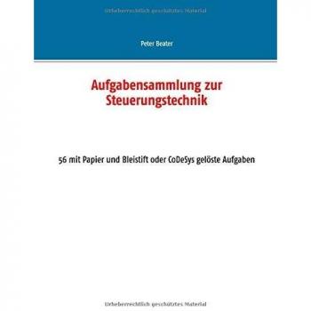 Aufgabensammlung zur Steuerungstechnik: 56 mit Papier und Bleistift oder CoDeSys gelöste Aufgaben