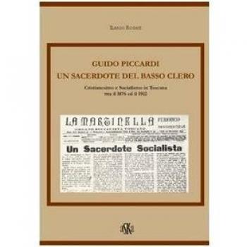 Guido Piccardi. Un sacerdote del basso clero. Cristianesimo e socialismo in Toscana tra il 1876 ed il 1912