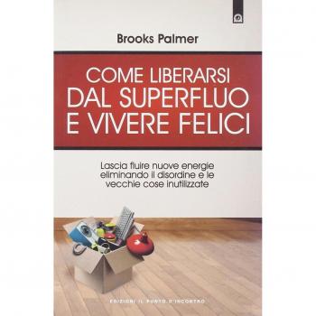 Come liberarsi dal superfluo e vivere felici. Lascia fluire nuove energie nella tua vita eliminando il disordine e le vecchie cose inutilizzate