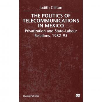 The Politics of Telecommunications In Mexico: The Case of the Telecommunications Sector (St Antony's Series)