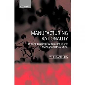 Manufacturing Rationality: The Engineering Foundations of the Managerial Revolution