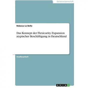 Das Konzept der Flexicurity. Expansion atypischer Beschäftigung in Deutschland