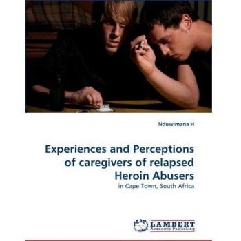 Experiences and Perceptions of caregivers of relapsed Heroin Abusers: in Cape Town, South Africa