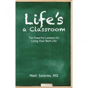 Life’s a Classroom: Ten Powerful Lessons for Living Your Best Life