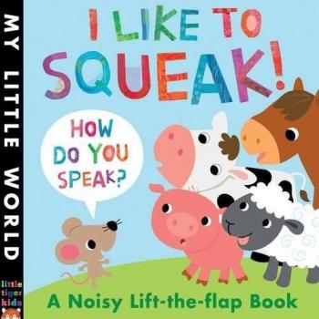 I Like to Squeak! How Do You Speak?: A Noisy Lift-the-Flap Book