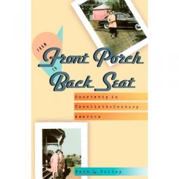 Bailey, Beth L. From Front Porch To Back Seat: Courtship In Twentieth-Century America