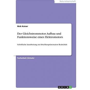 Der Gleichstrommotor. Aufbau und Funktionsweise eines Elektromotors: Schriftliche Ausarbeitung zur Abschlusspräsentation Realschule