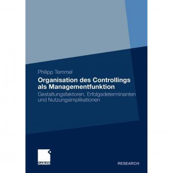 Organisation des Controllings als Managementfunktion: Gestaltungsfaktoren, Erfolgsdeterminanten und Nutzungsimplikationen