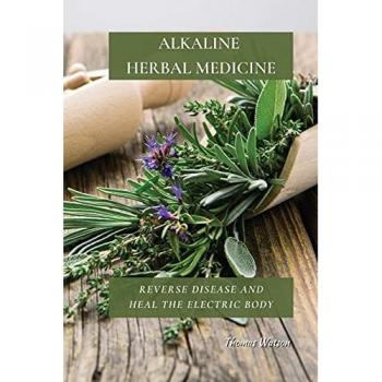 ALKALINE HERBAL MEDICINE: Reverse Disease and Heal the Electric Body