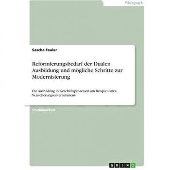 Reformierungsbedarf der Dualen Ausbildung und mögliche Schritte zur Modernisierung: Die Ausbildung in Geschäftsprozessen am Beispiel eines Versicherungsunternehmens