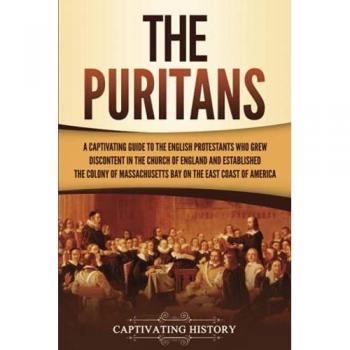 The Puritans: A Captivating Guide to the English Protestants Who Grew Discontent in the Church of England and Established the Massachusetts Bay Colony ... Coast of America (Exploring Christianity)
