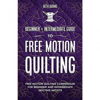 Free-Motion Quilting: Beginner + Intermediate Guide to Free-Motion Quilting: Free Motion Quilting Compendium for Beginner and Intermediate FMQ Artist