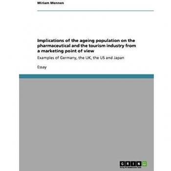 Implications of the ageing population on the pharmaceutical and the tourism industry from a marketing point of view: Examples of Germany, the UK, the US and Japan