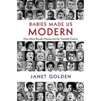 Babies Made Us Modern: How Infants Brought America into the Twentieth Century