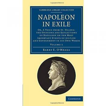 Napoleon in Exile 2 Volume Set: Napoleon in Exile: Or, A Voice From St. Helena: The Opinions And Reflections Of Napoleon On The Most Important Events ... Collection