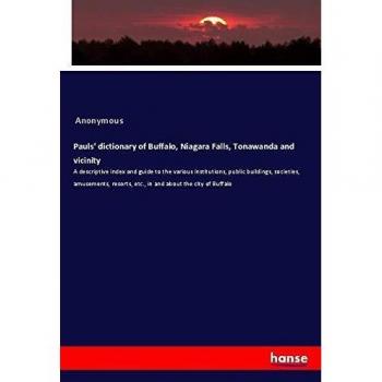 Pauls' dictionary of Buffalo, Niagara Falls, Tonawanda and vicinity: A descriptive index and guide to the various institutions, public buildings, ... etc., in and about the city of Buffalo