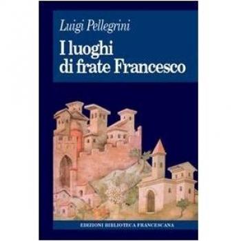 I luoghi di frate Francesco. Memoria agiografica e realtà storica