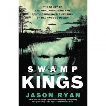 Swamp Kings : The Story of the Murdaugh Family of South Carolina and a Century of Backwoods Power