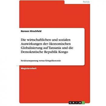 Die wirtschaftlichen und sozialen Auswirkungen der ökonomischen Globalisierung auf Tansania und die Demokratische Republik Kongo: Strukturanpassung versus Kriegsökonomie