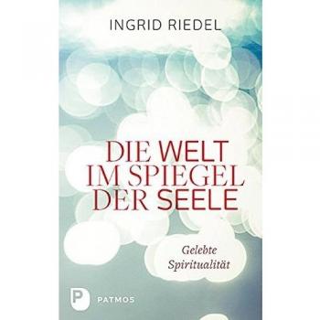 Die Welt im Spiegel der Seele: Gelebte Spiritualität