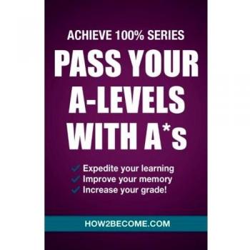 Pass Your A-Levels With A*s: Achieve 100% Series (Revision Series)