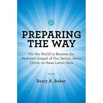 Preparing the Way: For the World to Receive the Restored Gospel of Our Savior, Jesus Christ, in These Latter-Days
