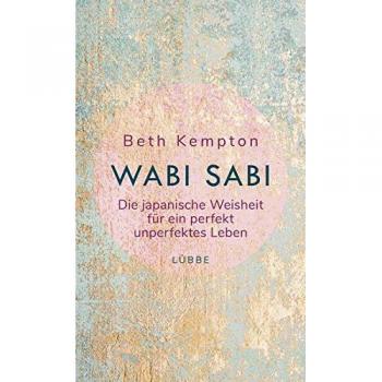 Wabi-Sabi: Die japanische Weisheit für ein perfekt unperfektes Leben