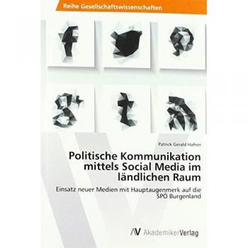 Politische Kommunikation mittels Social Media im ländlichen Raum: Einsatz neuer Medien mit Hauptaugenmerk auf die SPÖ Burgenland
