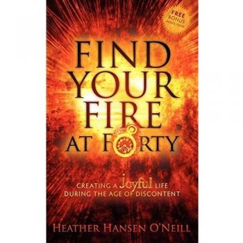 Find Your Fire at Forty: Creating a Joyful Life During the Age of Discontent