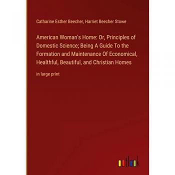 American Woman's Home: Or, Principles of Domestic Science; Being A Guide To the Formation and Maintenance Of Economical, Healthful, Beautiful, and Christian Homes: in large print