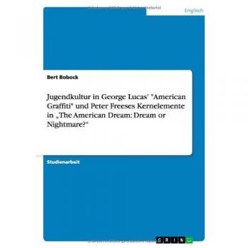 Jugendkultur in George Lucas' American Graffiti und Peter Freeses Kernelemente in ¿The American Dream: Dream or Nightmare?¿