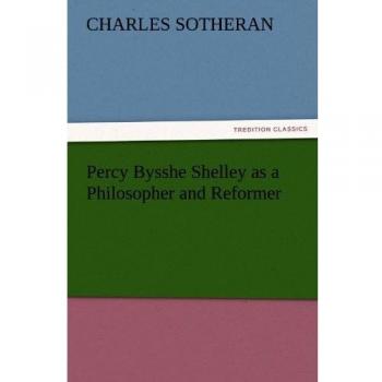 Percy Bysshe Shelley as a Philosopher and Reformer (TREDITION CLASSICS)