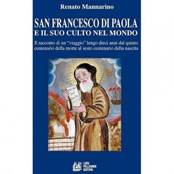 San Francesco di Paola e il suo culto nel mondo. Il racconto di un viaggio lungo dieci anni dal quinto centenario della morte al sesto centenario della nascita