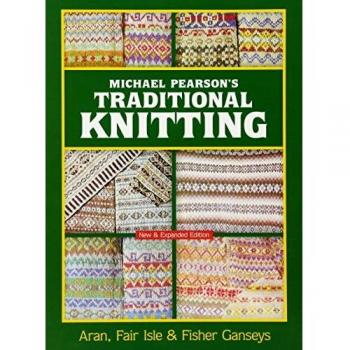 Michael Pearson's Traditional Knitting: Aran, Fair Isle and Fisher Ganseys, New & Expanded Edition