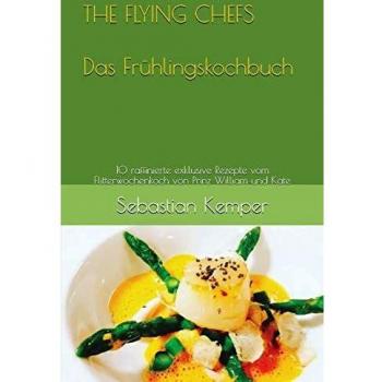 THE FLYING CHEFS Das Frühlingskochbuch: 10 raffinierte exklusive Rezepte  vom Flitterwochenkoch von  Prinz William und Kate