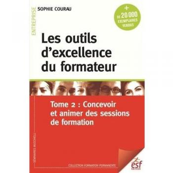 Les outils d'excellence du formateur : Tome 2, Concevoir et animer des sessions de formation
