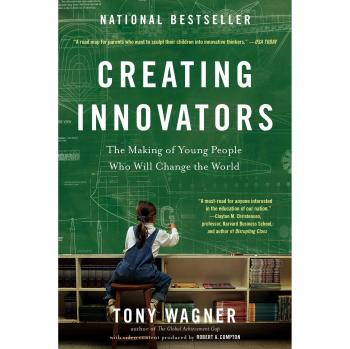 Tony Wagner Creating Innovators: The Making Of Young People Who Will Change The World