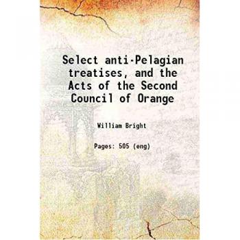 Select Anti-Pelagian Treatises, and the Acts of the Second Council of Orange