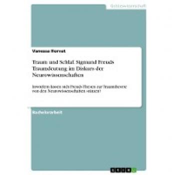Traum und Schlaf. Sigmund Freuds Traumdeutung im Diskurs der Neurowissenschaften: Inwiefern lassen sich Freuds Thesen zur Traumtheorie von den Neurowissenschaften stützen?