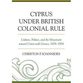 Cyprus under British Colonial Rule: Culture, Politics, and the Movement toward Union with Greece, 1878-1954
