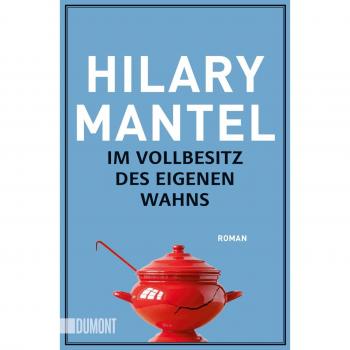 Mantel, Hilary: Im Vollbesitz des eigenen Wahns