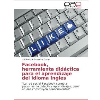 Facebook, herramienta didáctica para el aprendizaje del idioma Ingles: La red social Facebook conecta personas, la didáctica aprendizajes, pero unidas construyen conocimientos