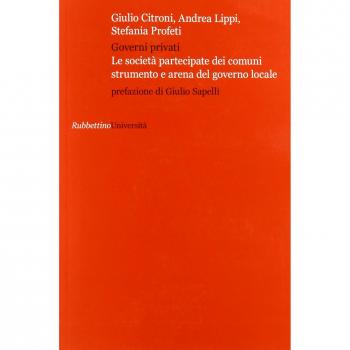 Governi privati. Le società partecipate dei comuni strumento e arena del governo locale
