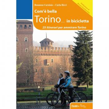 Com'è bella Torino... in bicicletta. 25 itinerari per ammirare Torino