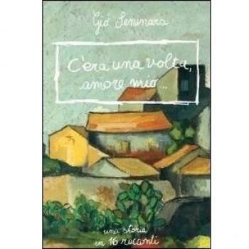C'era una volta amore mio. Una storia in 16 racconti