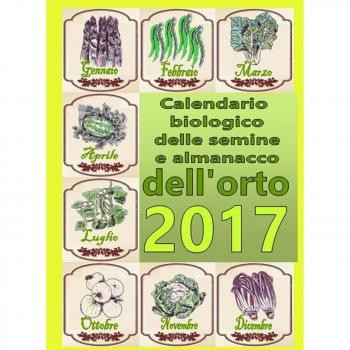 Calendario biologico e almanacco delle semine nell'orto 2017. L'orto secondo le migliori tradizioni naturali