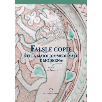 Falsi e copie nella maiolica medievale e moderna. Modelli, tecniche, diffusione, gusto, riconoscibilità. Atti della Giornata di studi