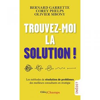 Trouvez-moi la solution !: Les méthodes de résolution de problèmes des meilleurs consultants en stratégie