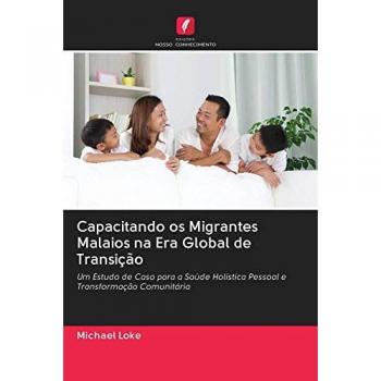 Capacitando os Migrantes Malaios na Era Global de Transição: Um Estudo de Caso para a Saúde Holística Pessoal e Transformação Comunitária