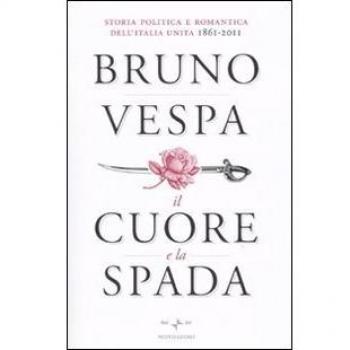 Il cuore e la spada. Storia politica e romantica dell'Italia unita. 1861-2011